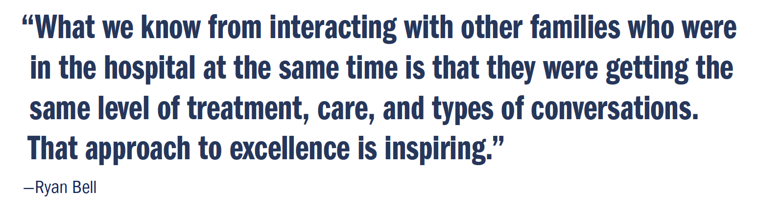 "What we know from interacting with other families who were in the hospital at the same time is that they were getting the same level of treatment, care, and types of conversations. That approach to excellence is inspiring."